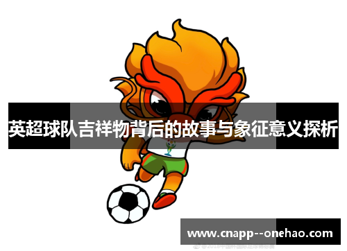 英超球队吉祥物背后的故事与象征意义探析
