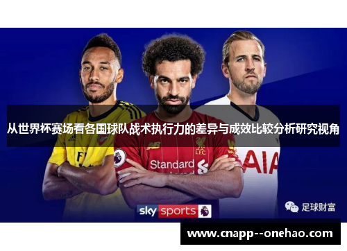 从世界杯赛场看各国球队战术执行力的差异与成效比较分析研究视角
