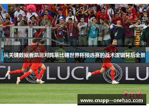 从关键数据看凯恩对阵莱比锡世界杯预选赛的战术逻辑背后全景