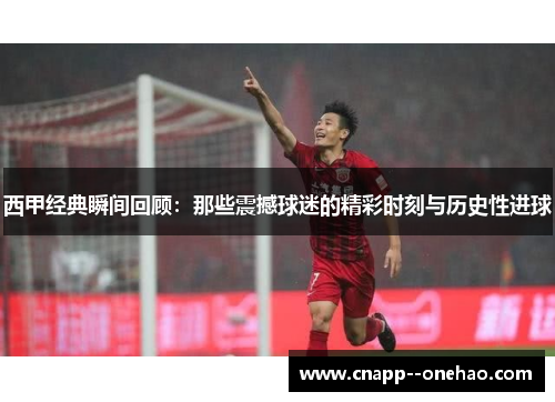 西甲经典瞬间回顾：那些震撼球迷的精彩时刻与历史性进球
