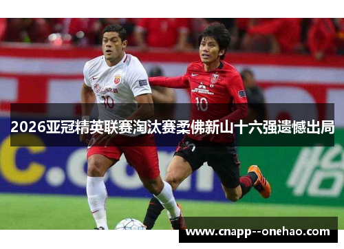 2026亚冠精英联赛淘汰赛柔佛新山十六强遗憾出局