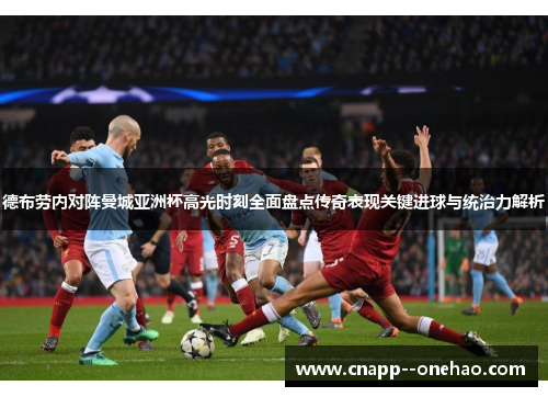 德布劳内对阵曼城亚洲杯高光时刻全面盘点传奇表现关键进球与统治力解析