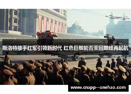 斯洛特接手红军引领新时代 红色巨舰能否重回巅峰再起航