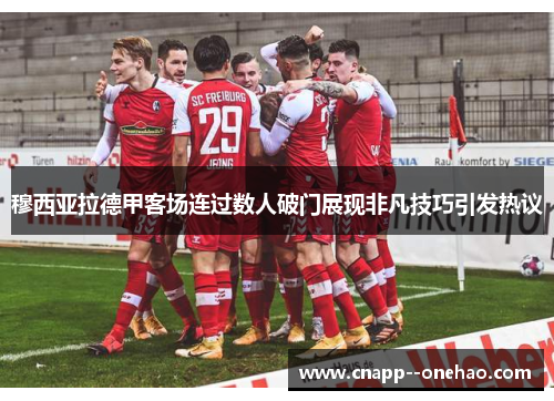 穆西亚拉德甲客场连过数人破门展现非凡技巧引发热议