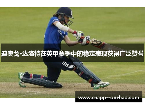 迪奥戈·达洛特在英甲赛季中的稳定表现获得广泛赞誉