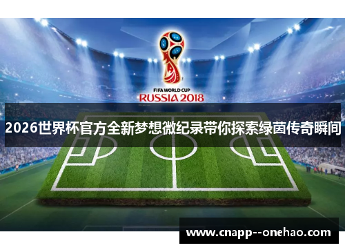 2026世界杯官方全新梦想微纪录带你探索绿茵传奇瞬间