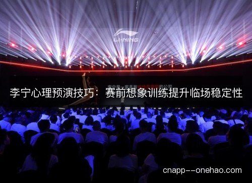 李宁心理预演技巧：赛前想象训练提升临场稳定性